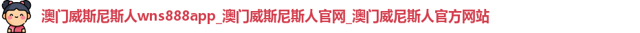 澳门威斯尼斯人wns888app